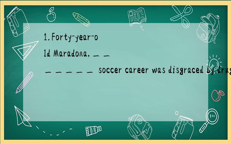 1.Forty-year-old Maradona,_______ soccer career was disgraced by drug violations,played more active soccer in 2000 than Ronald——the best young player to appear during the 1990s.A.who B.for whom C.whose D.of whom2.I can think of many cases _______