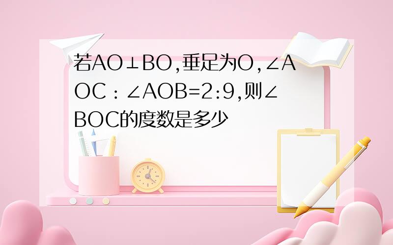 若AO⊥BO,垂足为O,∠AOC：∠AOB=2:9,则∠BOC的度数是多少