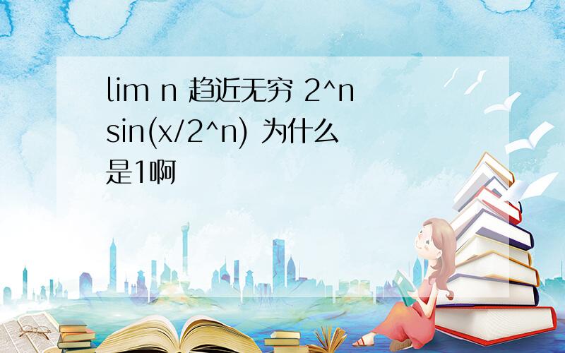 lim n 趋近无穷 2^nsin(x/2^n) 为什么是1啊