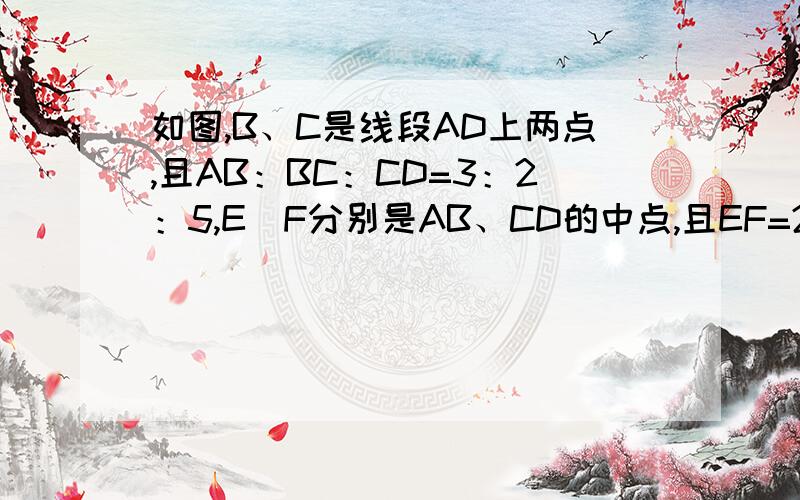 如图,B、C是线段AD上两点,且AB：BC：CD=3：2：5,E`F分别是AB、CD的中点,且EF=24,求线段AB、BC、CD的长?