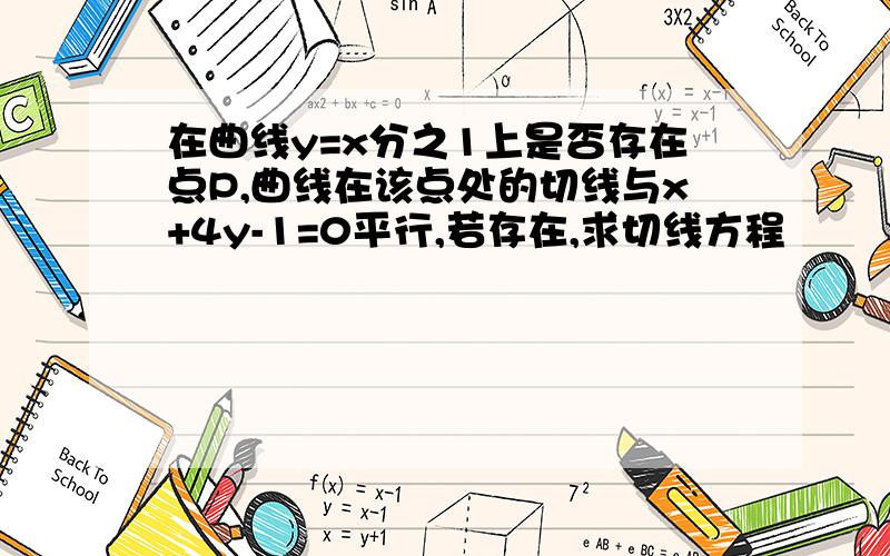 在曲线y=x分之1上是否存在点P,曲线在该点处的切线与x+4y-1=0平行,若存在,求切线方程