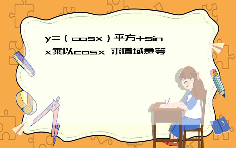 y=（cosx）平方+sinx乘以cosx 求值域急等