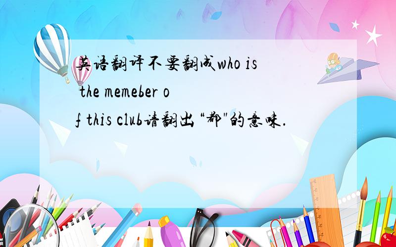 英语翻译不要翻成who is the memeber of this club请翻出“都