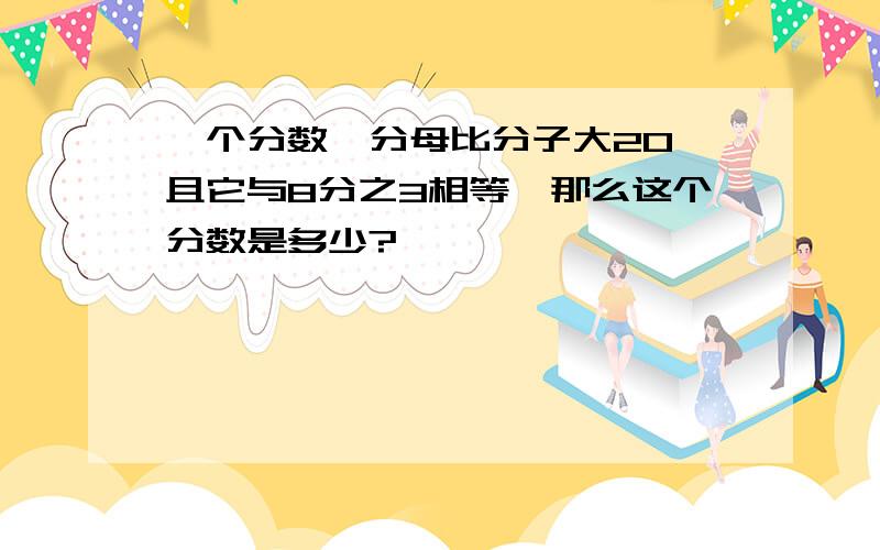 一个分数,分母比分子大20,且它与8分之3相等,那么这个分数是多少?