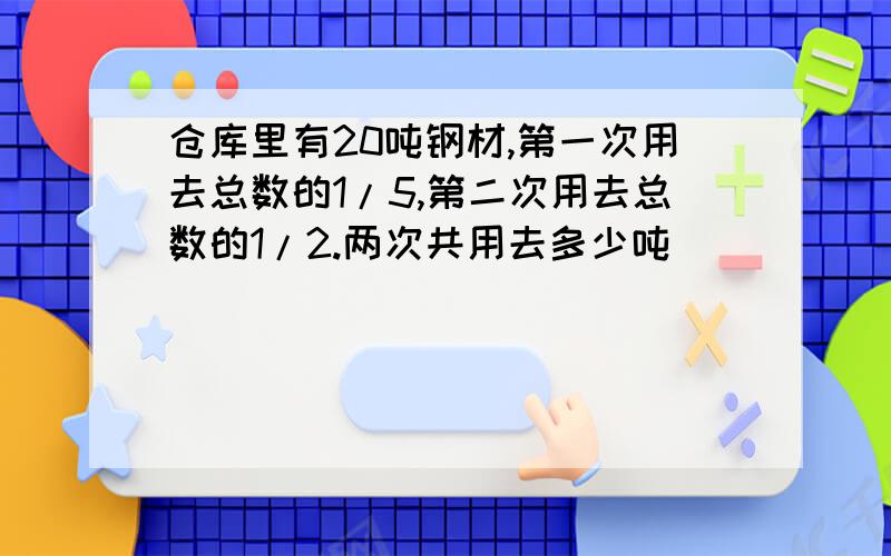 仓库里有20吨钢材,第一次用去总数的1/5,第二次用去总数的1/2.两次共用去多少吨