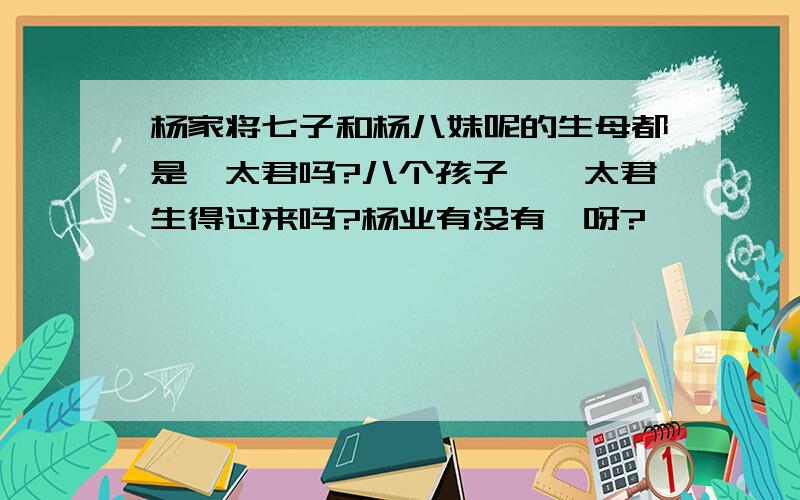 杨家将七子和杨八妹呢的生母都是佘太君吗?八个孩子,佘太君生得过来吗?杨业有没有妾呀?