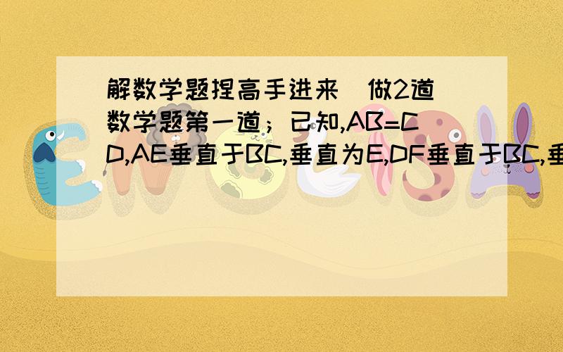 解数学题捏高手进来  做2道数学题第一道；已知,AB=CD,AE垂直于BC,垂直为E,DF垂直于BC,垂直为F,CE=BF,连接AD,交EF于点O,猜想；点O是哪些线段的中点?选择一个结论,说明你的理由.   第二道；在三角