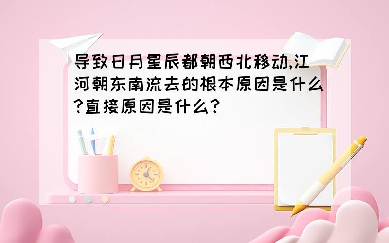 导致日月星辰都朝西北移动,江河朝东南流去的根本原因是什么?直接原因是什么?