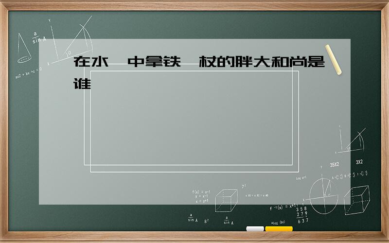 在水浒中拿铁禅杖的胖大和尚是谁