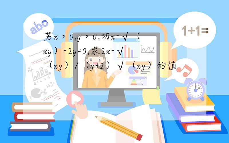 若x＞0,y＞0,切x-√（xy）-2y=0,求2x-√（xy）/（y+2）√（xy）的值