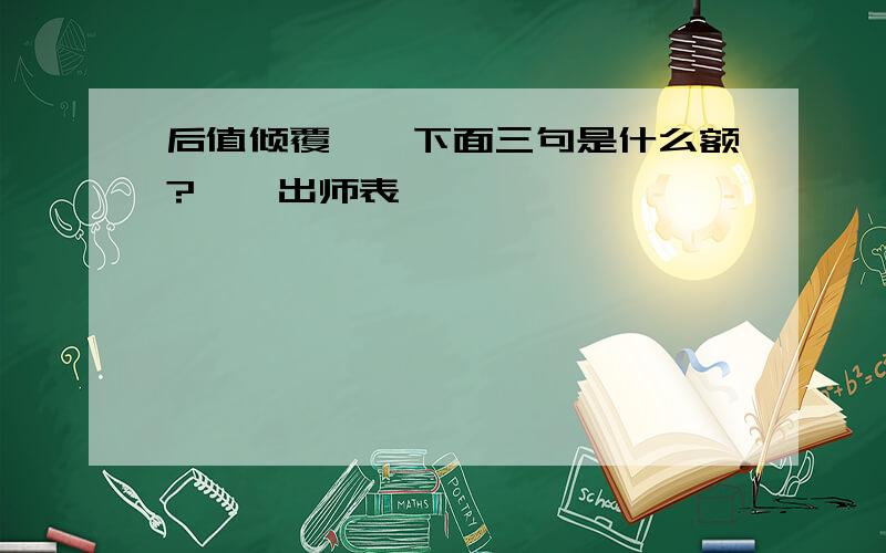 后值倾覆,《下面三句是什么额?》《出师表》