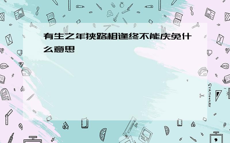 有生之年狭路相逢终不能庆免什么意思