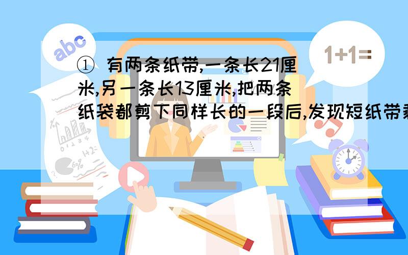 ① 有两条纸带,一条长21厘米,另一条长13厘米,把两条纸袋都剪下同样长的一段后,发现短纸带剩下的长度是长纸袋剩下的十三分之八,剪下的一段有多长?② 菜园里黄瓜获得丰收,收下全部的八分