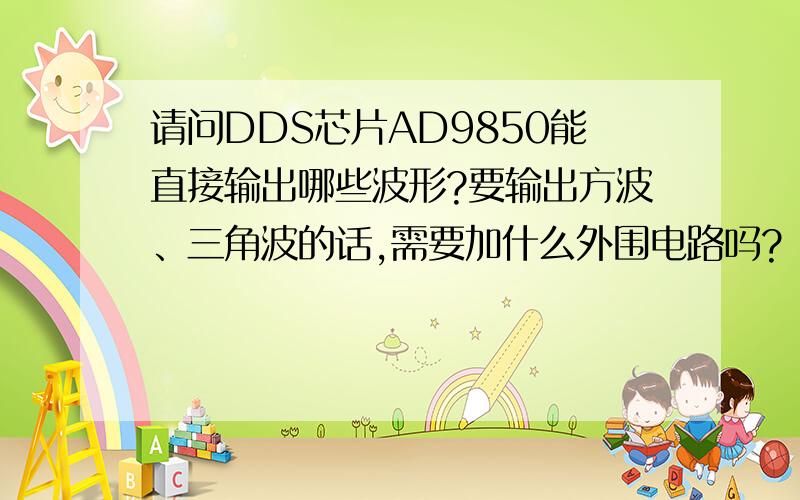 请问DDS芯片AD9850能直接输出哪些波形?要输出方波、三角波的话,需要加什么外围电路吗?