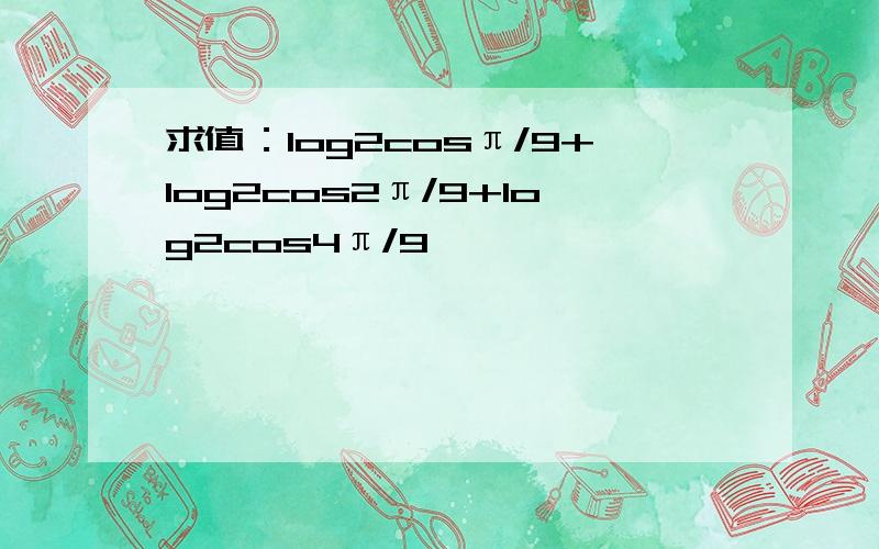 求值：log2cosπ/9+log2cos2π/9+log2cos4π/9