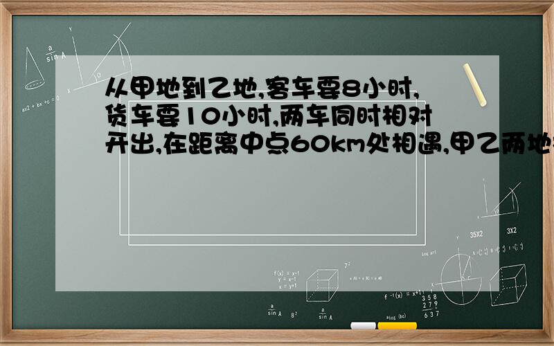 从甲地到乙地,客车要8小时,货车要10小时,两车同时相对开出,在距离中点60km处相遇,甲乙两地相距多少km?