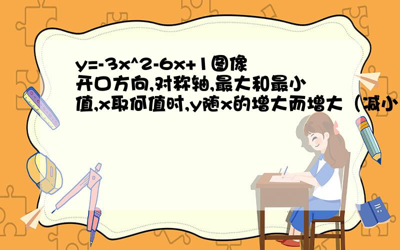 y=-3x^2-6x+1图像开口方向,对称轴,最大和最小值,x取何值时,y随x的增大而增大（减小）