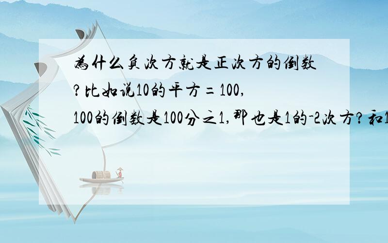 为什么负次方就是正次方的倒数?比如说10的平方=100,100的倒数是100分之1,那也是1的-2次方?和10的平方好象没为由什么必然联系?快,·