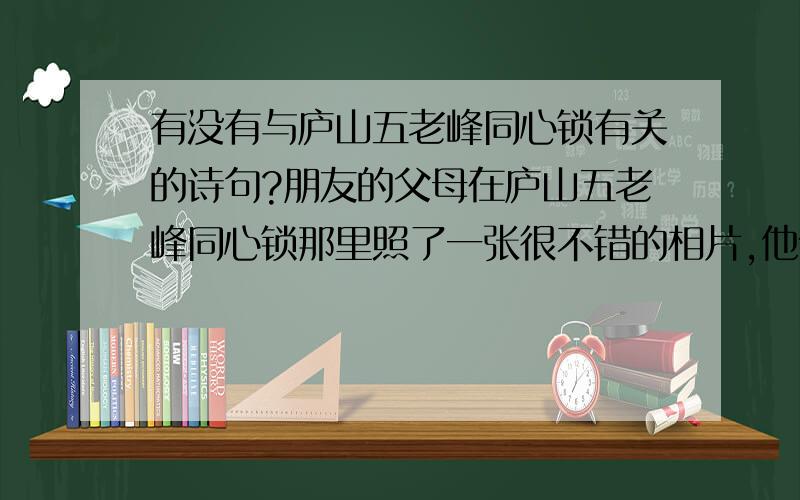 有没有与庐山五老峰同心锁有关的诗句?朋友的父母在庐山五老峰同心锁那里照了一张很不错的相片,他们年龄大概在45到50岁之间的样子,我想找一首与照片比较搭的诗句放在照片上,放大送给