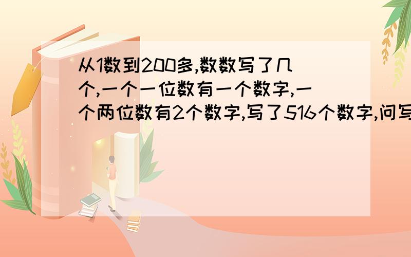 从1数到200多,数数写了几个,一个一位数有一个数字,一个两位数有2个数字,写了516个数字,问写到了那个