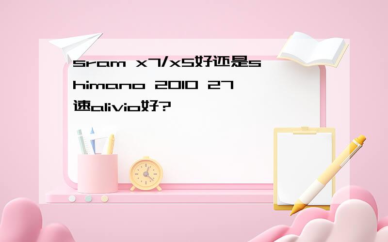 sram x7/x5好还是shimano 2010 27速alivio好?