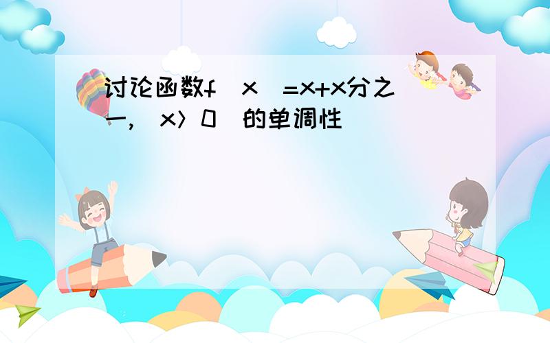 讨论函数f(x)=x+x分之一,（x＞0）的单调性