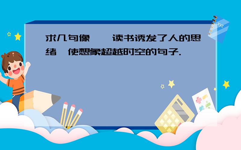 求几句像——读书诱发了人的思绪,使想象超越时空的句子.