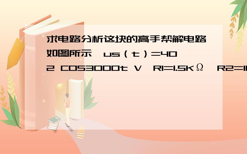 求电路分析这块的高手帮解电路如图所示,us（t）=40√2 COS3000t V,R1=1.5KΩ,R2=1KΩ,L= H,C= uF,求ic（t）