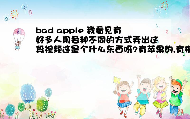 bad apple 我看见有好多人用各种不同的方式弄出这段视频这是个什么东西呀?有苹果的,有棋盘的