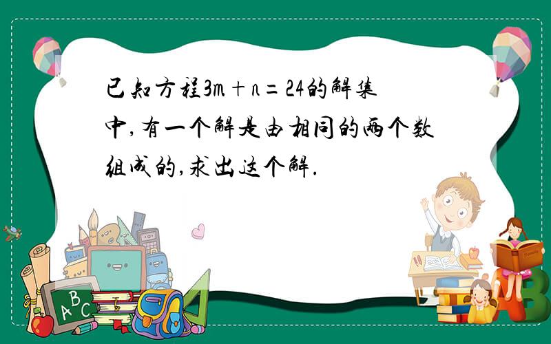 已知方程3m+n=24的解集中,有一个解是由相同的两个数组成的,求出这个解.