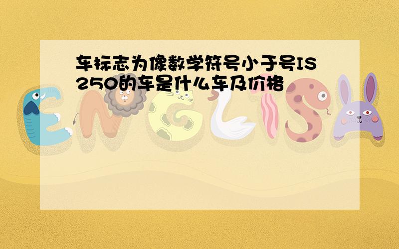 车标志为像数学符号小于号IS250的车是什么车及价格