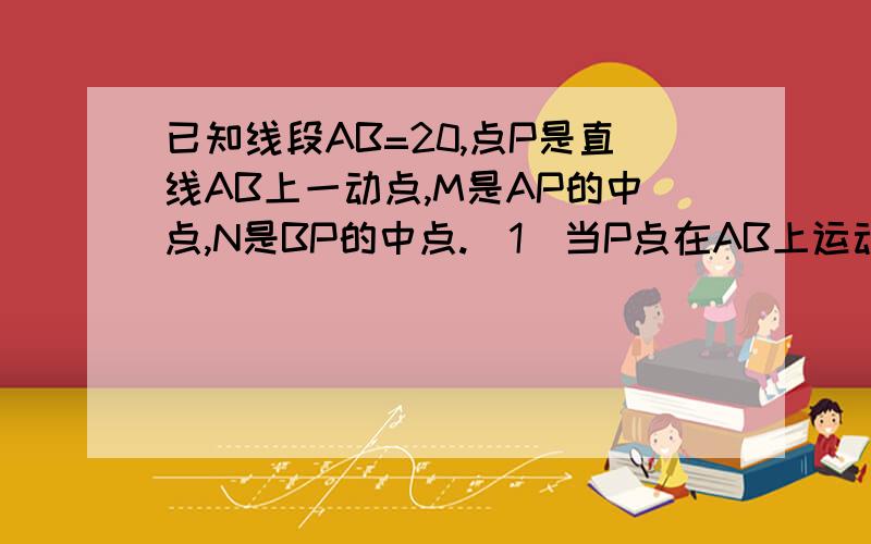 已知线段AB=20,点P是直线AB上一动点,M是AP的中点,N是BP的中点.(1)当P点在AB上运动时,MN的长度是否改变?(2)当点P在AB的延长线上时,MN的长度是否改变?