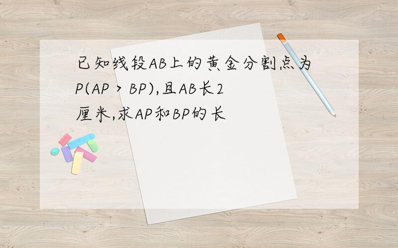 已知线段AB上的黄金分割点为P(AP＞BP),且AB长2厘米,求AP和BP的长