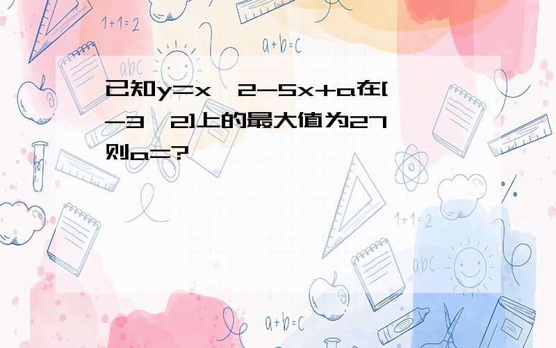 已知y=x^2-5x+a在[-3,2]上的最大值为27,则a=?