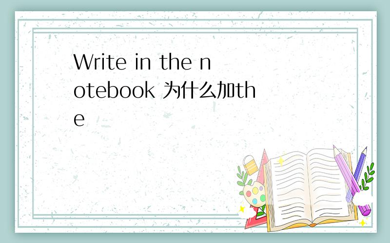 Write in the notebook 为什么加the