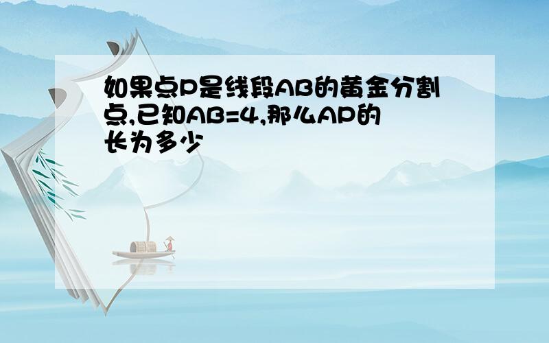 如果点P是线段AB的黄金分割点,已知AB=4,那么AP的长为多少