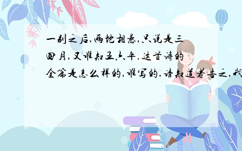 一别之后,两地相悬,只说是三四月,又谁知五六年.这首诗的全篇是怎么样的,谁写的,请知道者告之,我只记得是贯穿“一二三四五六...百千万万千百...四三二一”.最后第三句,是“忽匆匆”吗?我