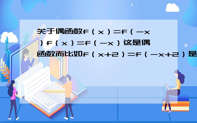 关于偶函数f（x）=f（-x）f（x）=f（-x）这是偶函数而比如f（x+2）=f（-x+2）是偶函数而不是f(x+2)=f(-x-2)xiexie