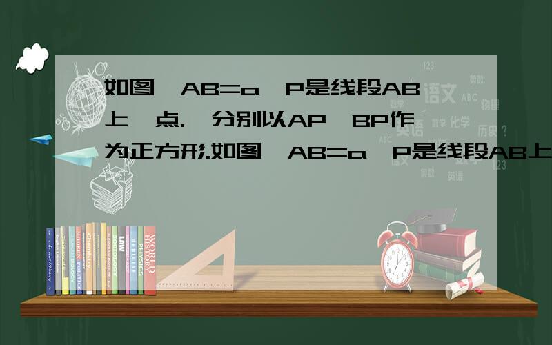 如图,AB=a,P是线段AB上一点.,分别以AP,BP作为正方形.如图,AB=a,P是线段AB上一点,分别以AP,BP为边作正方形.（1）设AP=x,求两个正方形的面积之和S(2)当X=1/3a时,两个正方形的面积之和为S1；当X=1/2a时,