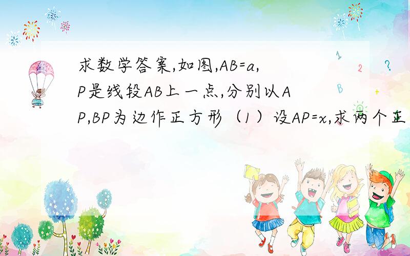 求数学答案,如图,AB=a,P是线段AB上一点,分别以AP,BP为边作正方形（1）设AP=x,求两个正方形的面积之和S(2)当X=1/3a时,两个正方形的面积之和为S1；当X=1/2a时,两个正方形的面积之和为S2.试比较S1与S2