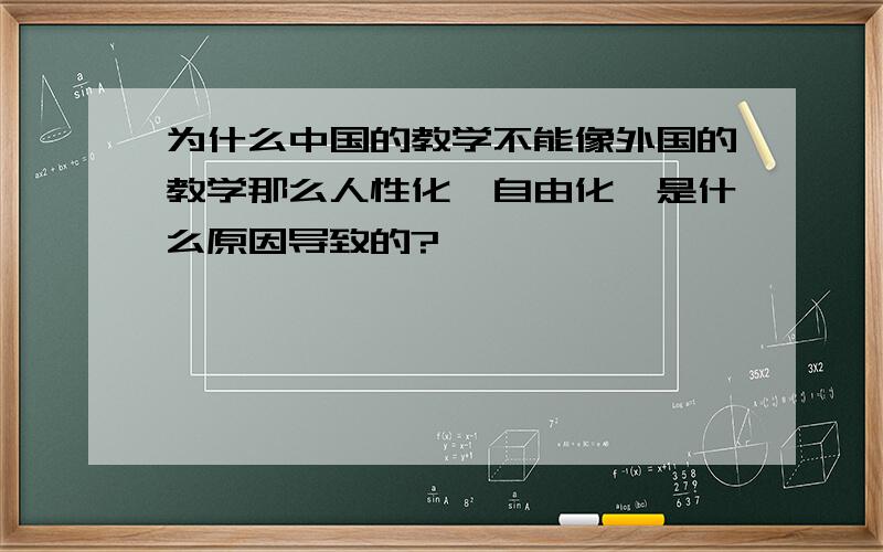 为什么中国的教学不能像外国的教学那么人性化,自由化,是什么原因导致的?