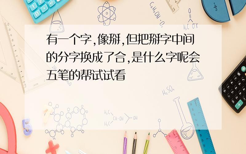 有一个字,像掰,但把掰字中间的分字换成了合,是什么字呢会五笔的帮试试看