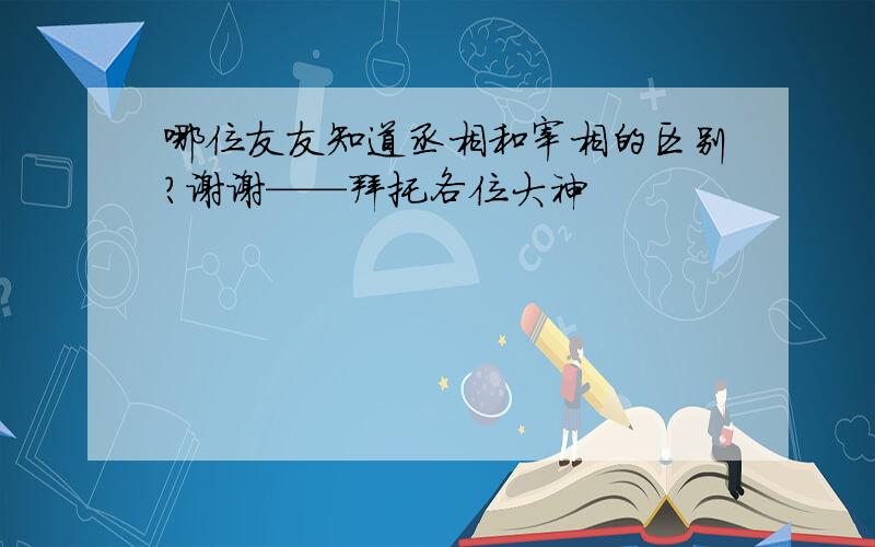 哪位友友知道丞相和宰相的区别?谢谢——拜托各位大神