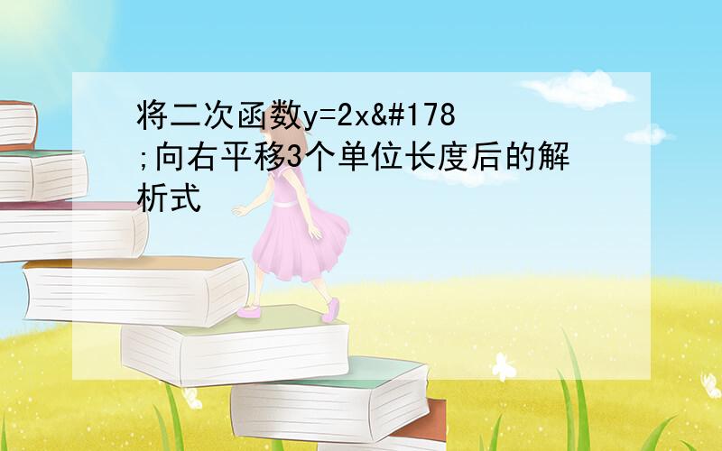 将二次函数y=2x²向右平移3个单位长度后的解析式