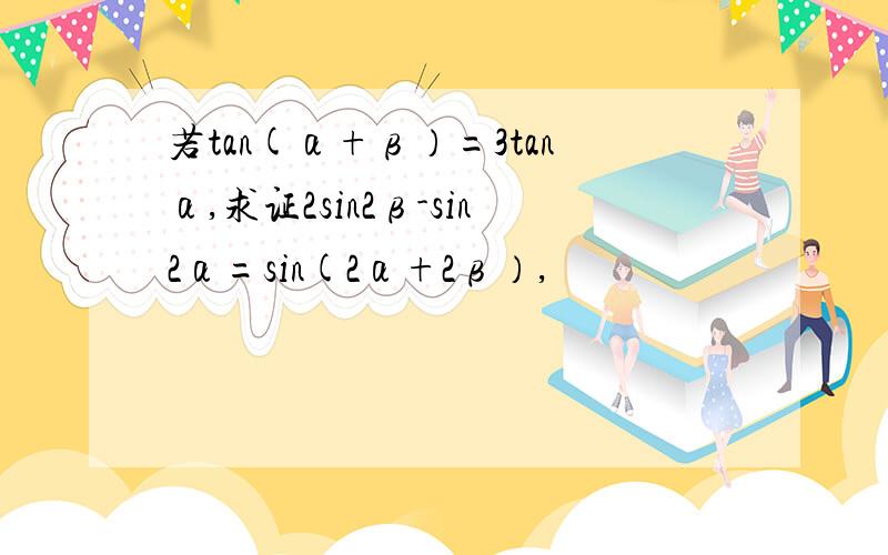 若tan(α+β）=3tanα,求证2sin2β-sin2α=sin(2α+2β）,