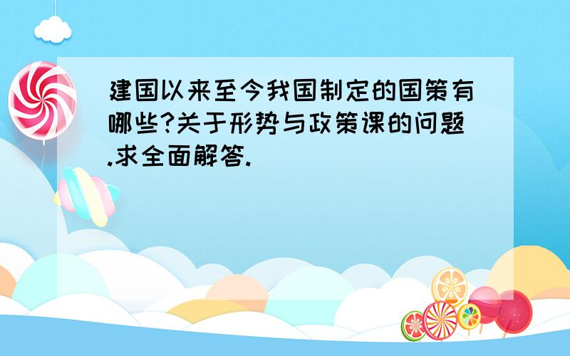 建国以来至今我国制定的国策有哪些?关于形势与政策课的问题.求全面解答.