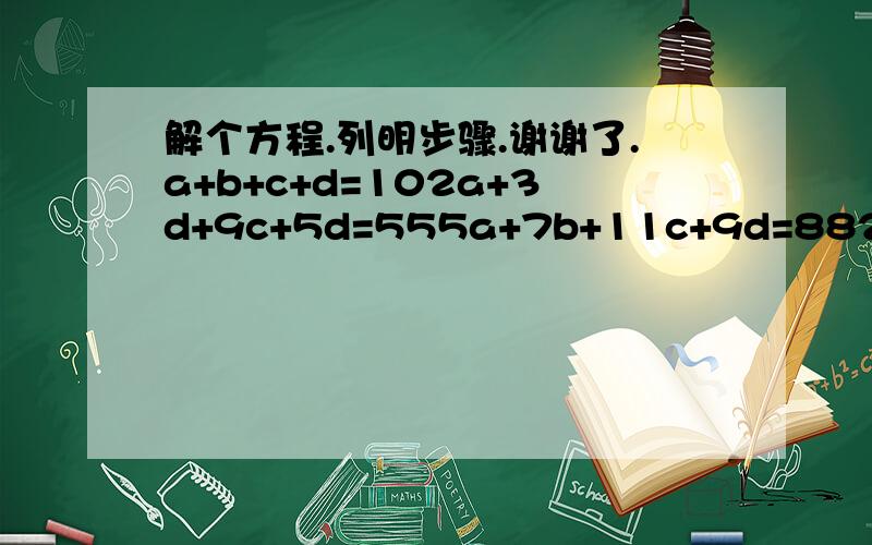 解个方程.列明步骤.谢谢了.a+b+c+d=102a+3d+9c+5d=555a+7b+11c+9d=882a+2b+2c+4d=28