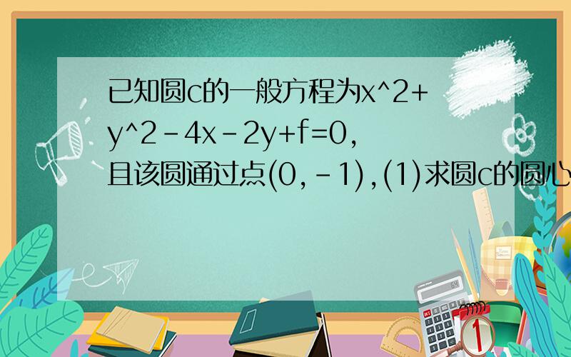 已知圆c的一般方程为x^2+y^2-4x-2y+f=0,且该圆通过点(0,-1),(1)求圆c的圆心和半径(2)是判断直线y=2x-8与圆c的位置关系