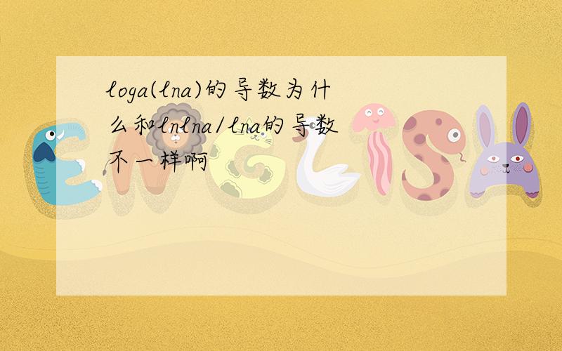 loga(lna)的导数为什么和lnlna/lna的导数不一样啊