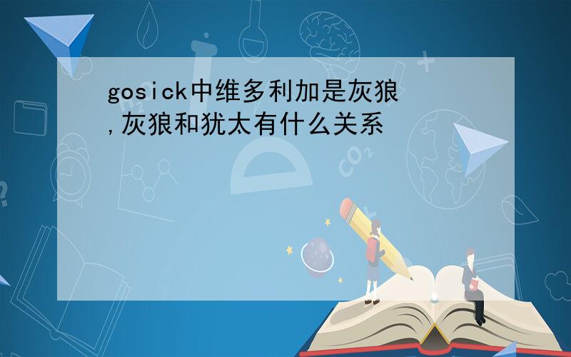 gosick中维多利加是灰狼,灰狼和犹太有什么关系